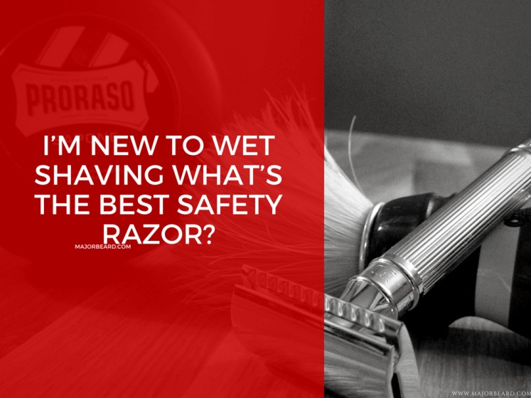 I’m New To Wet Shaving What’s The Best Safety Razor- MajorBeard